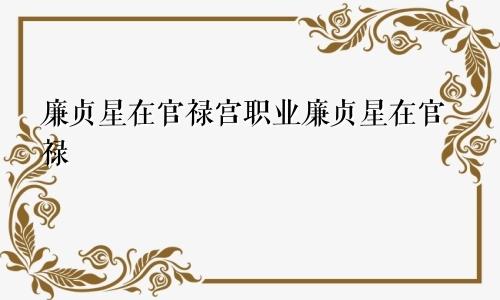 廉贞星在官禄宫职业廉贞星在官禄