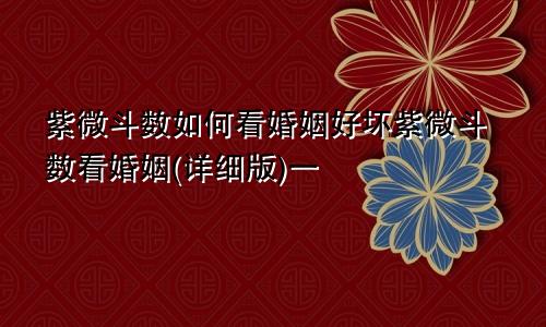 紫微斗数如何看婚姻好坏紫微斗数看婚姻(详细版)一