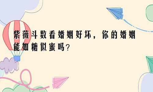 紫薇斗数看婚姻好坏,你的婚姻能如糖似蜜吗?