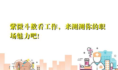 紫微斗数看工作，来测测你的职场魅力吧!