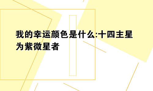 我的幸运颜色是什么:十四主星为紫微星者