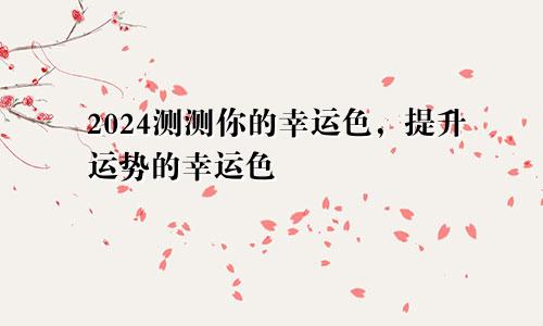 2024测测你的幸运色,提升运势的幸运色