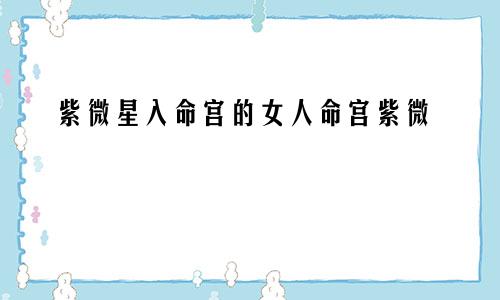紫微星入命宫的女人命宫紫微