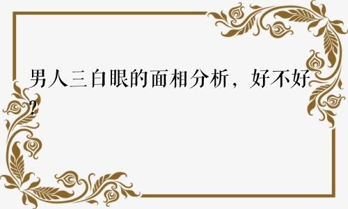 男人三白眼的面相分析，好不好？
