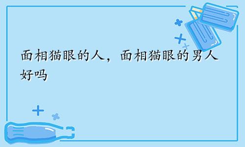 面相猫眼的人，面相猫眼的男人好吗