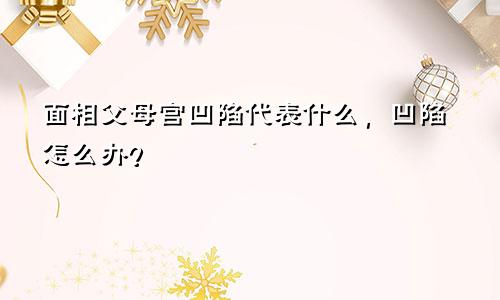 面相父母宫凹陷代表什么，凹陷怎么办？