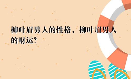 柳叶眉男人的性格，柳叶眉男人的财运？