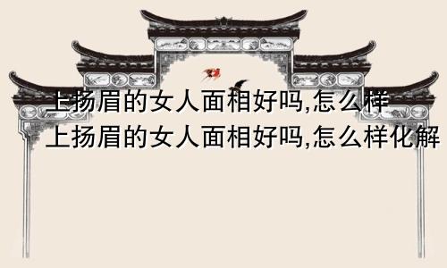 上扬眉的女人面相好吗,怎么样上扬眉的女人面相好吗,怎么样化解