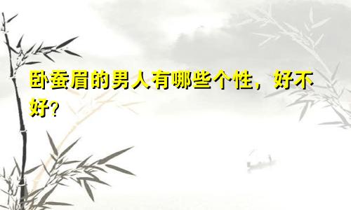 卧蚕眉的男人有哪些个性，好不好？