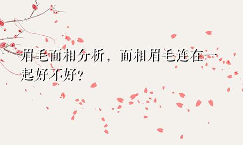 眉毛面相分析，面相眉毛连在一起好不好？