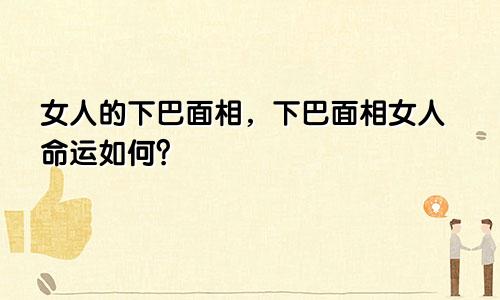 女人的下巴面相,下巴面相女人命运如何?