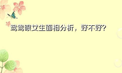 鸳鸯眼女生面相分析，好不好？