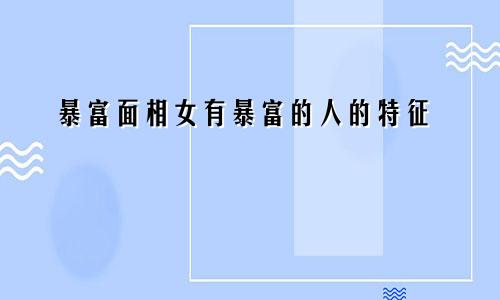 暴富面相女有暴富的人的特征