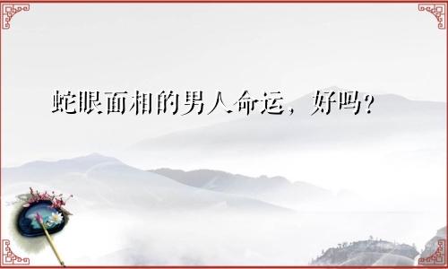 蛇眼面相的男人命运，好吗？