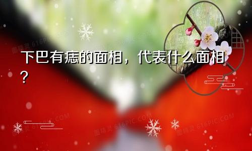 下巴有痣的面相,代表什么面相?