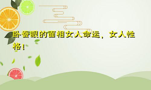 卧蚕眼的面相女人命运，女人性格！