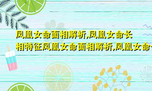 凤凰女命面相解析,凤凰女命长相特征凤凰女命面相解析,凤凰女命长相特征是什么