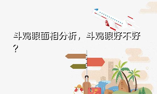 斗鸡眼面相分析，斗鸡眼好不好？