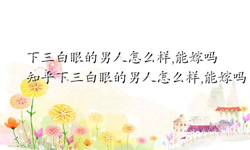 下三白眼的男人怎么样,能嫁吗知乎下三白眼的男人怎么样,能嫁吗