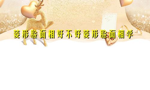 菱形脸面相好不好菱形脸面相学