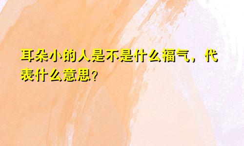 耳朵小的人是不是什么福气，代表什么意思？