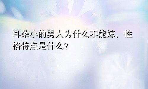 耳朵小的男人为什么不能嫁，性格特点是什么？