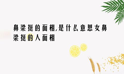 鼻梁挺的面相,是什么意思女鼻梁挺的人面相