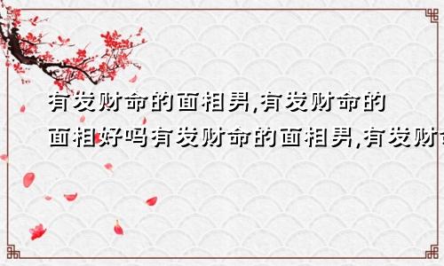 有发财命的面相男,有发财命的面相好吗有发财命的面相男,有发财命的面相好吗女