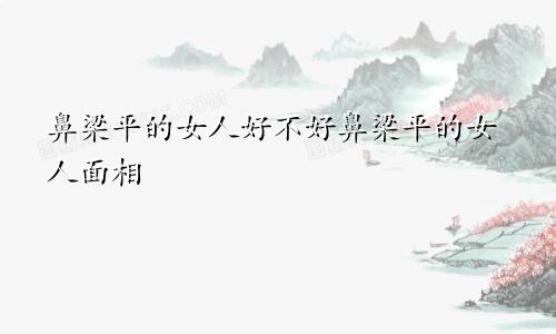 鼻梁平的女人好不好鼻梁平的女人面相