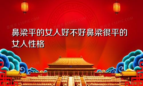 鼻梁平的女人好不好鼻梁很平的女人性格