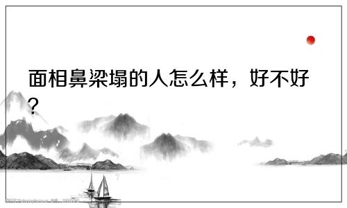 面相鼻梁塌的人怎么样，好不好？