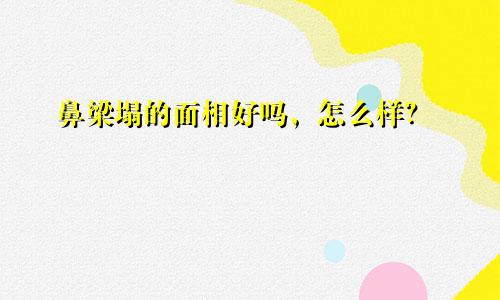 鼻梁塌的面相好吗，怎么样？