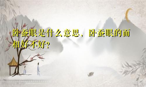 卧蚕眼是什么意思，卧蚕眼的面相好不好？