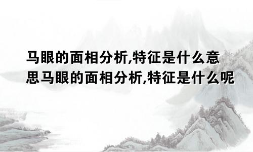 马眼的面相分析,特征是什么意思马眼的面相分析,特征是什么呢