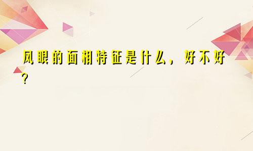 凤眼的面相特征是什么，好不好？