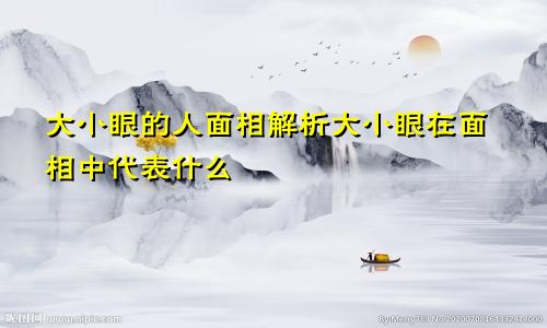 大小眼的人面相解析大小眼在面相中代表什么