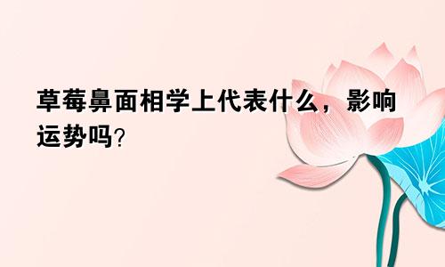 草莓鼻面相学上代表什么，影响运势吗？