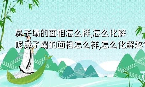 鼻子塌的面相怎么样,怎么化解呢鼻子塌的面相怎么样,怎么化解煞气