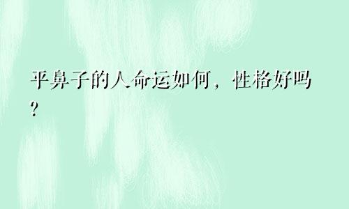 平鼻子的人命运如何，性格好吗？