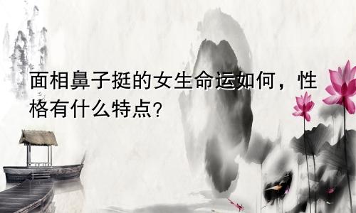 面相鼻子挺的女生命运如何，性格有什么特点？