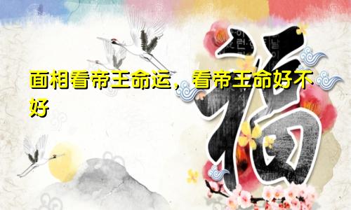面相看帝王命运，看帝王命好不好
