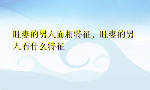 旺妻的男人面相特征，旺妻的男人有什么特征