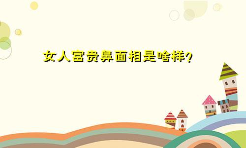 女人富贵鼻面相是啥样？
