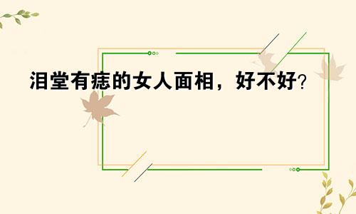 泪堂有痣的女人面相，好不好？