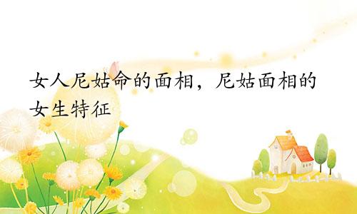 女人尼姑命的面相，尼姑面相的女生特征