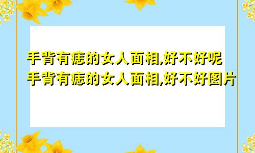 手背有痣的女人面相,好不好呢手背有痣的女人面相,好不好图片