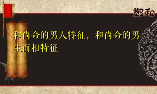 和尚命的男人特征，和尚命的男生面相特征