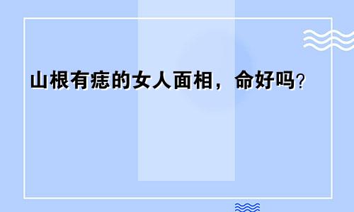 山根有痣的女人面相，命好吗？