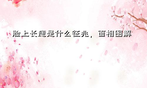 脸上长痣是什么征兆，面相图解