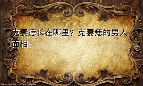 克妻痣长在哪里？克妻痣的男人面相！